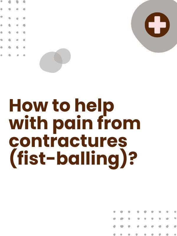 • Put a rolled up washcloth, ace bandage, or craft cone into their fist between their thumb and index finger to separate their hand and give relief. • See "Helpful Articles" below for palm massage. • Ask their doctor about botox injections.