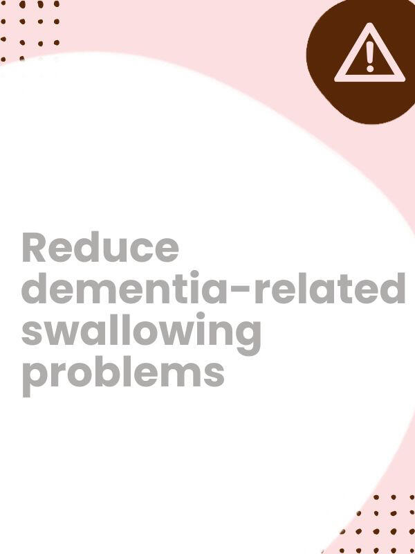 Reduce dementia-related swallowing problems. Swallowing can be\na killer. Be vigilant.