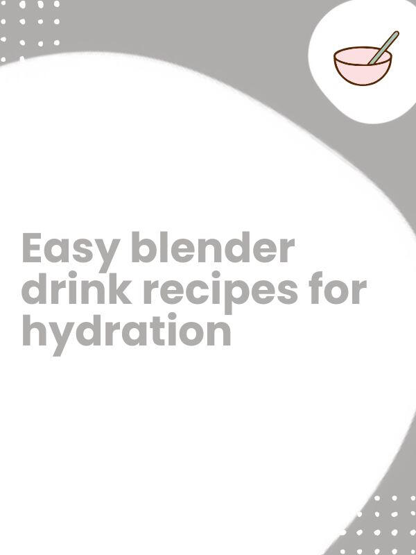 Easy blender drink recipes\nfor hydration