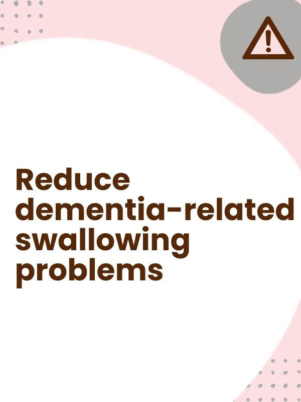 Reduce Dementia-related Swallowing Problems. Swallowing Can Be A Killer. Be Vigilant.