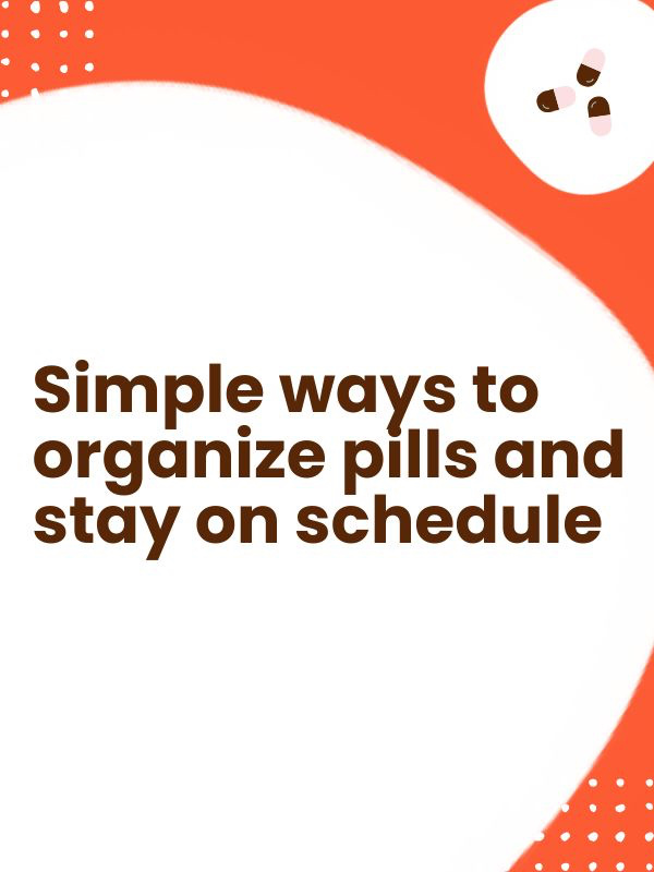 Simple ways to organize pills and stay on schedule