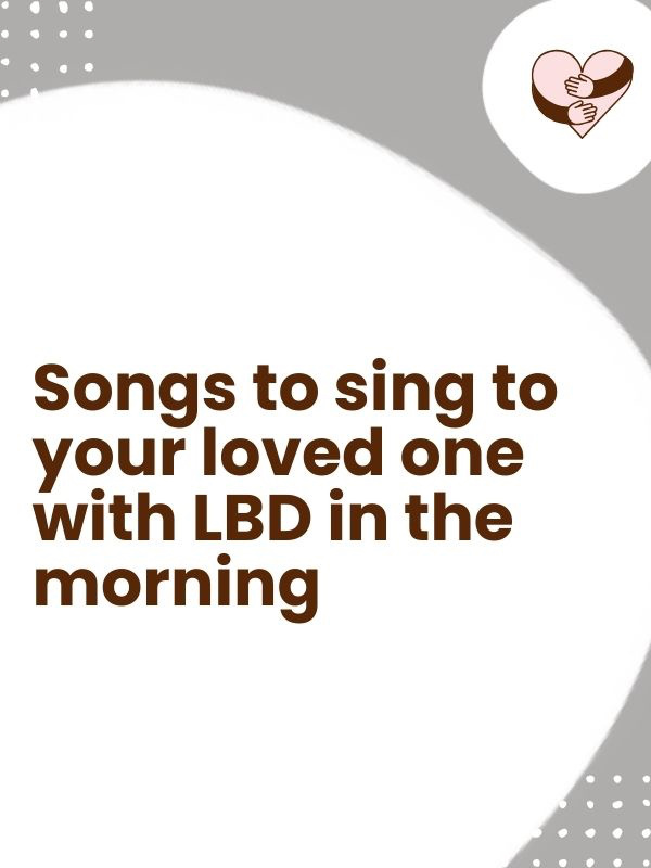 Songs to sing to your loved one with Lewy Body Dementia in the morning Songs to sing to your loved one with Lewy Body Dementia in the morning